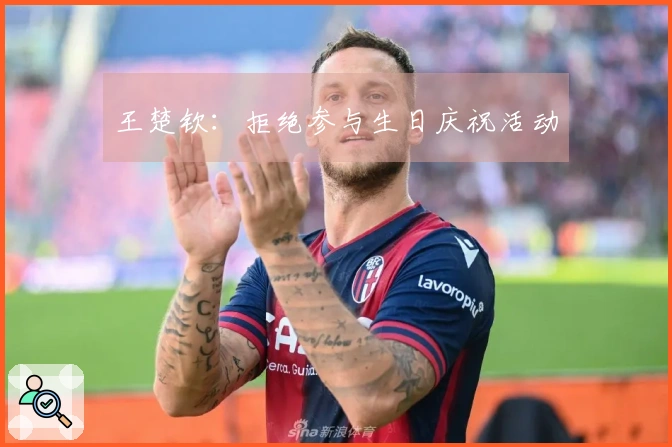 王楚钦：拒绝参与生日庆祝活动