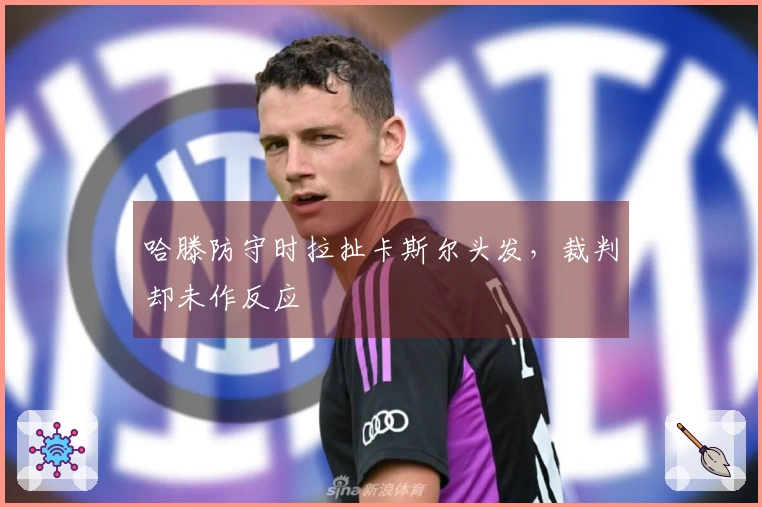 哈滕防守时拉扯卡斯尔头发，裁判却未作反应